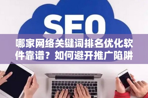 哪家网络关键词排名优化软件靠谱？如何避开推广陷阱妙招？